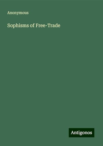 Sophisms of Free-Trade Sophisms of Free-Trade von Antigonos Verlag