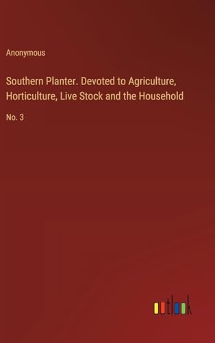 Southern Planter. Devoted to Agriculture, Horticulture, Live Stock and the Household: No. 3 von Outlook Verlag