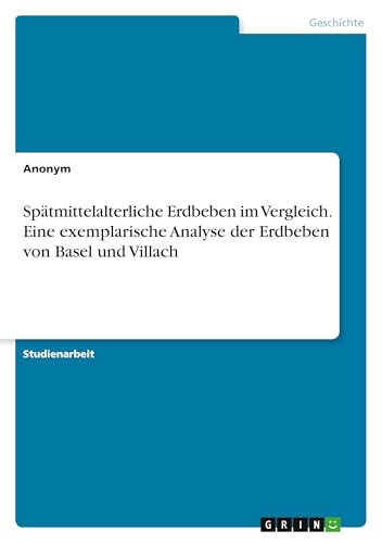 Spätmittelalterliche Erdbeben im Vergleich. Eine exemplarische Analyse der Erdbeben von Basel und Villach Spätmittelalterliche Erdbeben im Vergleich. Eine exemplarische Analyse der Erdbeben von Basel und Villach von GRIN Verlag