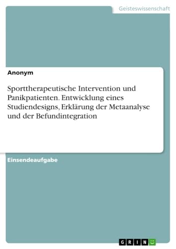 Sporttherapeutische Intervention und Panikpatienten. Entwicklung eines Studiendesigns, Erklärung der Metaanalyse und der Befundintegration Sporttherapeutische Intervention und Panikpatienten. Entwicklung eines Studiendesigns, Erklärung der Metaanalyse und der Befundintegration