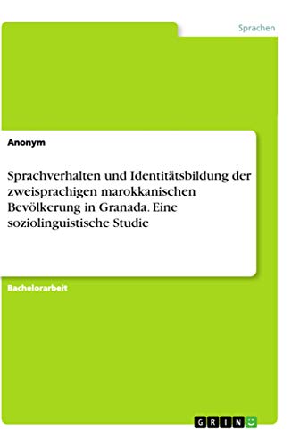 Sprachverhalten und Identitätsbildung der zweisprachigen marokkanischen Bevölkerung in Granada. Eine soziolinguistische Studie Sprachverhalten und Identitätsbildung der zweisprachigen marokkanischen Bevölkerung in Granada. Eine soziolinguistische Studie von Books on Demand