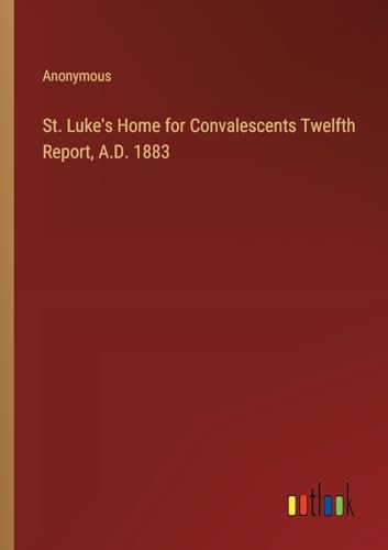 St. Luke's Home for Convalescents Twelfth Report, A.D. 1883