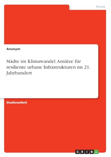 Städte im Klimawandel. Ansätze für resiliente urbane Infrastrukturen im 21. Jahrhundert Städte im Klimawandel. Ansätze für resiliente urbane Infrastrukturen im 21. Jahrhundert