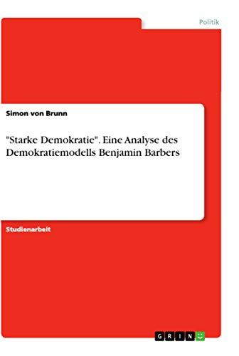 "Starke Demokratie". Eine Analyse des Demokratiemodells Benjamin Barbers "Starke Demokratie". Eine Analyse des Demokratiemodells Benjamin Barbers von Grin Verlag