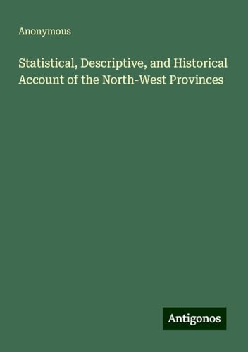 Statistical, Descriptive, and Historical Account of the North-West Provinces Statistical, Descriptive, and Historical Account of the North-West Provinces von Antigonos Verlag