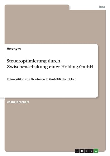 Steueroptimierung durch Zwischenschaltung einer Holding-GmbH: Reinvestition von Gewinnen in GmbH-Teilbetrieben Steueroptimierung durch Zwischenschaltung einer Holding-GmbH: Reinvestition von Gewinnen in GmbH-Teilbetrieben