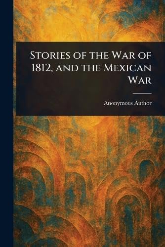 Stories of the War of 1812, and the Mexican War Stories of the War of 1812, and the Mexican War von Anson Street Press
