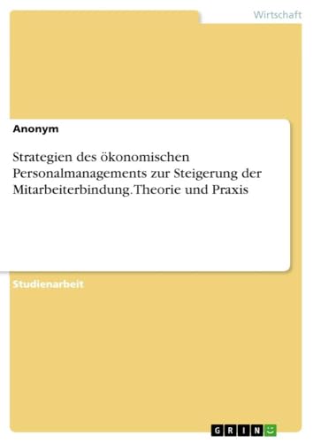 Strategien des ökonomischen Personalmanagements zur Steigerung der Mitarbeiterbindung. Theorie und Praxis Strategien des ökonomischen Personalmanagements zur Steigerung der Mitarbeiterbindung. Theorie und Praxis