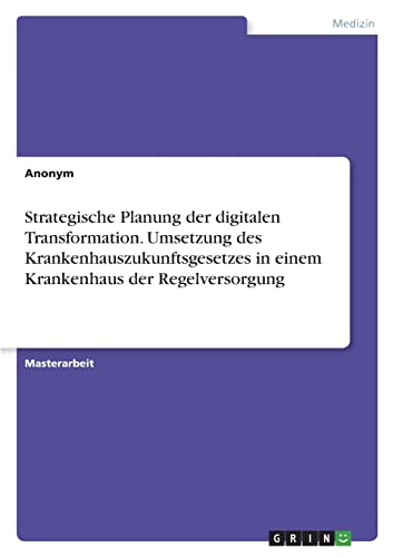 Strategische Planung der digitalen Transformation. Umsetzung des Krankenhauszukunftsgesetzes in einem Krankenhaus der Regelversorgung Strategische Planung der digitalen Transformation. Umsetzung des Krankenhauszukunftsgesetzes in einem Krankenhaus der Regelversorgung