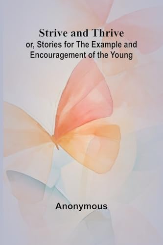 Strive and Thrive; or, Stories for the Example and Encouragement of the Young Strive and Thrive; or, Stories for the Example and Encouragement of the Young von Alpha Edition