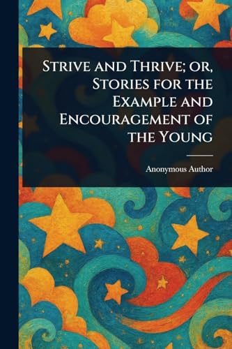 Strive and Thrive; or, Stories for the Example and Encouragement of the Young Strive and Thrive; or, Stories for the Example and Encouragement of the Young von Anson Street Press