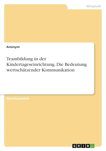 Teambildung in der Kindertageseinrichtung. Die Bedeutung wertschätzender Kommunikation Teambildung in der Kindertageseinrichtung. Die Bedeutung wertschätzender Kommunikation von GRIN Verlag