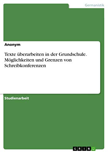 Texte überarbeiten in der Grundschule. Möglichkeiten und Grenzen von Schreibkonferenzen