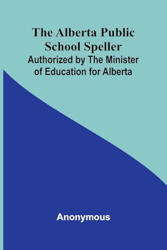 The Alberta Public School Speller; Authorized by the Minister of Education for Alberta The Alberta Public School Speller; Authorized by the Minister of Education for Alberta von Alpha Edition