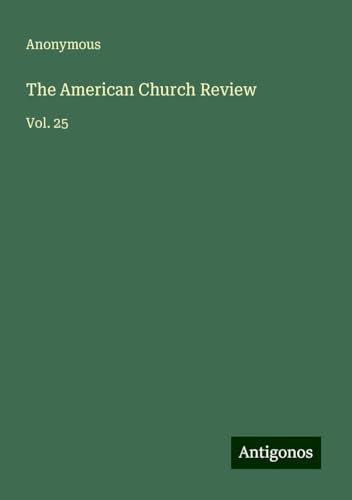 The American Church Review: Vol. 25 The American Church Review: Vol. 25 von Antigonos Verlag