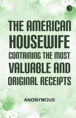The American HousewifeContaining the Most Valuable and Original Receipts The American HousewifeContaining the Most Valuable and Original Receipts von Zinc Read