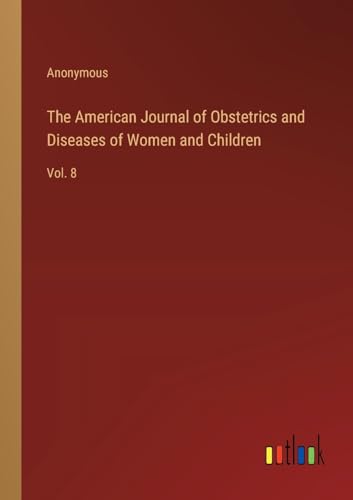 The American Journal of Obstetrics and Diseases of Women and Children: Vol. 8