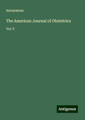 The American Journal of Obstetrics: Vol. V The American Journal of Obstetrics: Vol. V von Antigonos Verlag