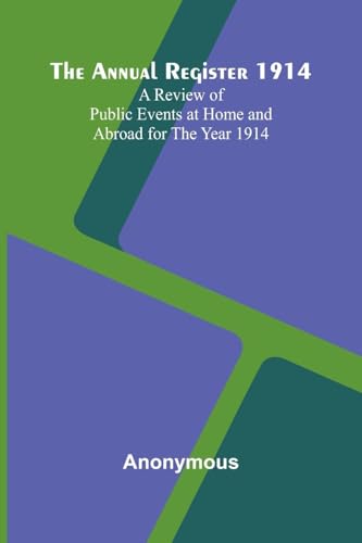 The Annual Register 1914; A Review of Public Events at Home and Abroad for the Year 1914 The Annual Register 1914; A Review of Public Events at Home and Abroad for the Year 1914 von Alpha Edition
