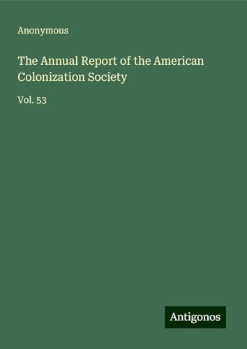 The Annual Report of the American Colonization Society: Vol. 53 The Annual Report of the American Colonization Society: Vol. 53 von Antigonos Verlag