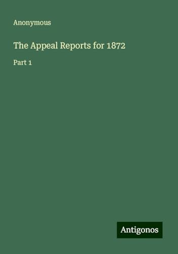 The Appeal Reports for 1872: Part 1 The Appeal Reports for 1872: Part 1 von Antigonos Verlag
