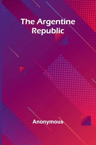 The Argentine Republic The Argentine Republic von Alpha Editions