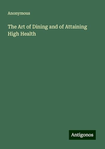 The Art of Dining and of Attaining High Health The Art of Dining and of Attaining High Health von Antigonos Verlag