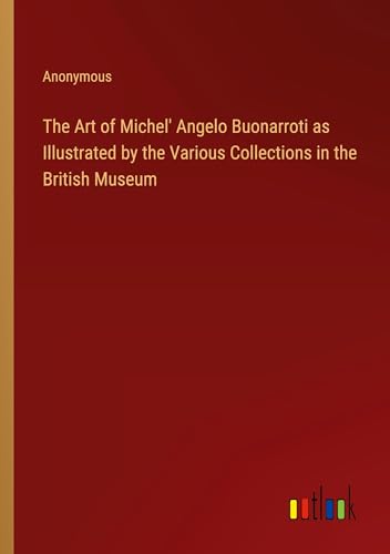 The Art of Michel' Angelo Buonarroti as Illustrated by the Various Collections in the British Museum