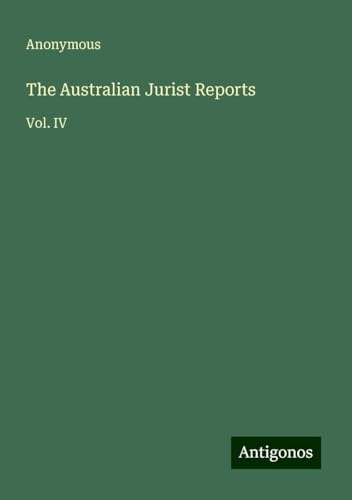 The Australian Jurist Reports: Vol. IV The Australian Jurist Reports: Vol. IV von Antigonos Verlag