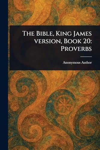 The Bible, King James Version, Book 20: Proverbs The Bible, King James Version, Book 20: Proverbs von Anson Street Press