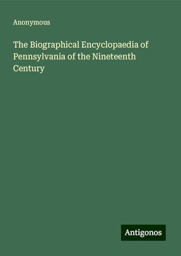 The Biographical Encyclopaedia of Pennsylvania of the Nineteenth Century The Biographical Encyclopaedia of Pennsylvania of the Nineteenth Century von Antigonos Verlag