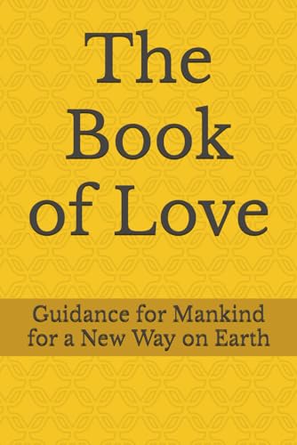 The Book of Love: Guidance for Mankind for a New Way on Earth