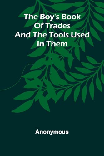The Boy'S Book Of Trades And The Tools Used In Them The Boy'S Book Of Trades And The Tools Used In Them von Alpha Edition