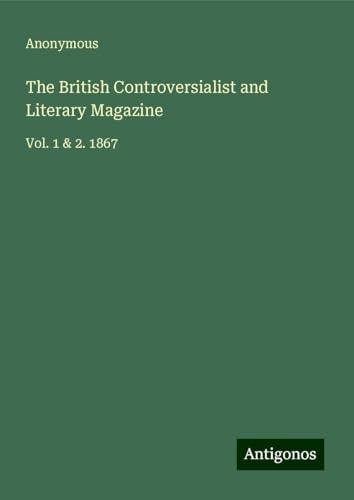 The British Controversialist and Literary Magazine: Vol. 1 & 2. 1867 The British Controversialist and Literary Magazine: Vol. 1 & 2. 1867 von Antigonos Verlag
