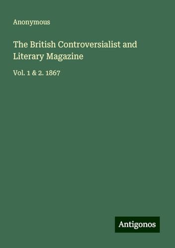 The British Controversialist and Literary Magazine: Vol. 1 & 2. 1867 The British Controversialist and Literary Magazine: Vol. 1 & 2. 1867 von Antigonos Verlag