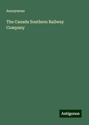 The Canada Southern Railway Company The Canada Southern Railway Company von Antigonos Verlag