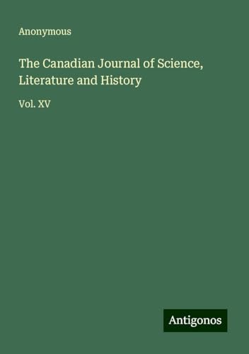 The Canadian Journal of Science, Literature and History: Vol. XV The Canadian Journal of Science, Literature and History: Vol. XV von Antigonos Verlag