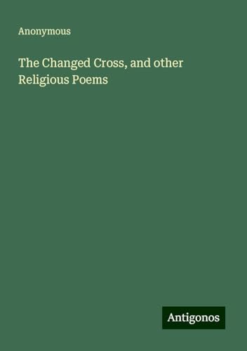 The Changed Cross, and other Religious Poems The Changed Cross, and other Religious Poems von Antigonos Verlag