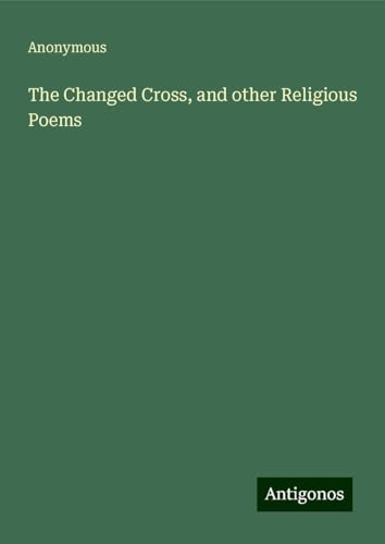 The Changed Cross, and other Religious Poems The Changed Cross, and other Religious Poems von Antigonos Verlag