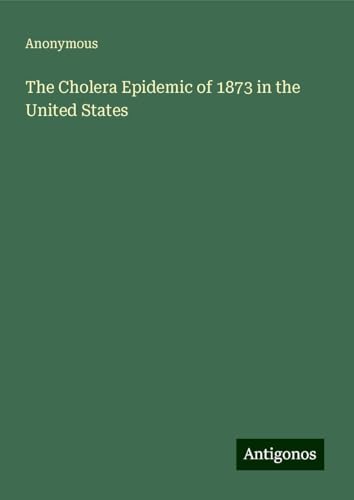 The Cholera Epidemic of 1873 in the United States The Cholera Epidemic of 1873 in the United States von Antigonos Verlag
