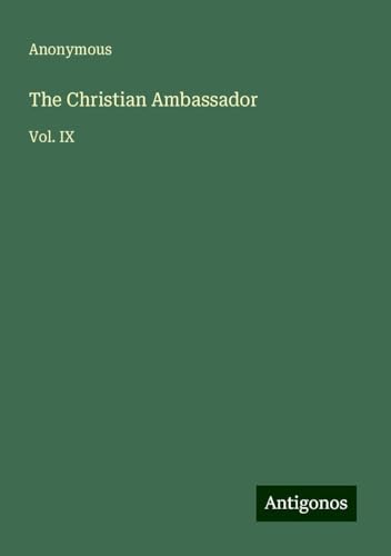 The Christian Ambassador: Vol. IX The Christian Ambassador: Vol. IX von Antigonos Verlag