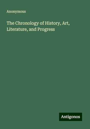 The Chronology of History, Art, Literature, and Progress The Chronology of History, Art, Literature, and Progress von Antigonos Verlag