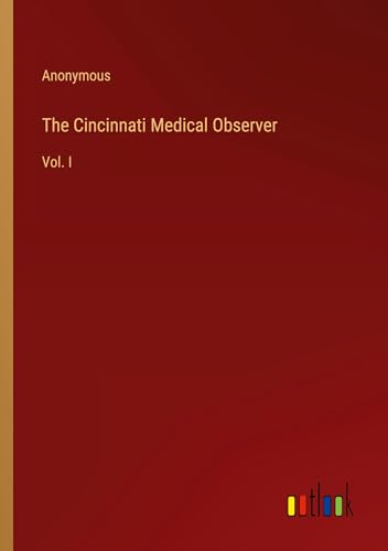 The Cincinnati Medical Observer: Vol. I The Cincinnati Medical Observer: Vol. I von Outlook Verlag