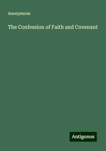 The Confession of Faith and Covenant The Confession of Faith and Covenant von Antigonos Verlag