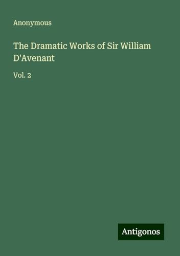 The Dramatic Works of Sir William D'Avenant: Vol. 2 The Dramatic Works of Sir William D'Avenant: Vol. 2 von Antigonos Verlag