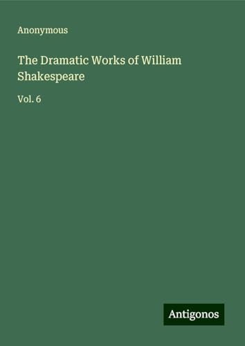 The Dramatic Works of William Shakespeare: Vol. 6 The Dramatic Works of William Shakespeare: Vol. 6 von Antigonos Verlag