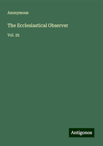 The Ecclesiastical Observer: Vol. 25 The Ecclesiastical Observer: Vol. 25 von Antigonos Verlag