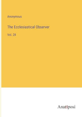 The Ecclesiastical Observer: Vol. 28