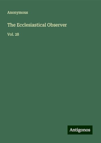 The Ecclesiastical Observer: Vol. 28 The Ecclesiastical Observer: Vol. 28 von Antigonos Verlag