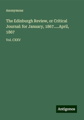 The Edinburgh Review, or Critical Journal: for January, 1867.....April, 1867: Vol. CXXV The Edinburgh Review, or Critical Journal: for January, 1867.....April, 1867: Vol. CXXV von Antigonos Verlag